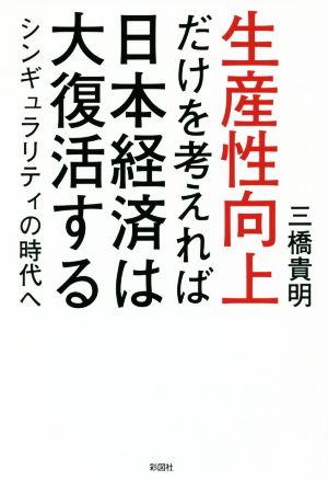 生産性向上だけを考えれば日本経済は大復活するシンギュラリティの時代へ