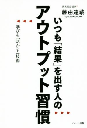 いつも「結果」を出す人のアウトプット習慣 学びを「活かす」技術