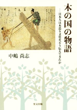 木の国の物語 日本人は木造り文化をどう伝えてきたか