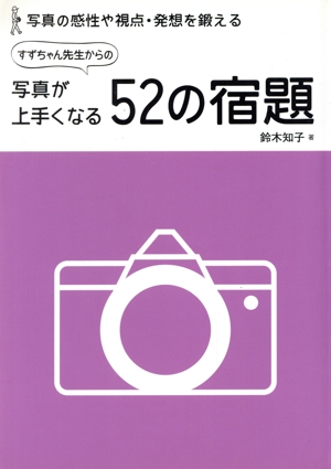 すずちゃん先生からの写真が上手くなる52の宿題 写真の感性や視点・発想を鍛える