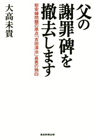 父の謝罪碑を撤去します 慰安婦問題の原点「吉田清治」長男の独白