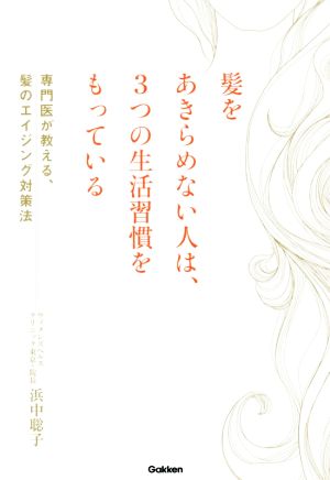 髪をあきらめない人は、3つの生活習慣をもっている 専門医が教える、髪のエイジング対策法