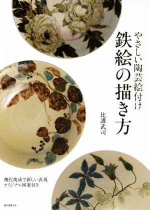 やさしい陶芸絵付け鉄絵の描き方 酸化焼成で新しい表現 オリジナル図案付き