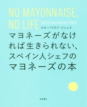 マヨネーズがなければ生きられない、スペイン人シェフのマヨネーズの本 NO MAYONNAISE,NO LIFE