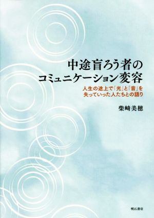 中途盲ろう者のコミュニケーション変容 人生の途上で「光」と「音」を失っていった人たちとの語り