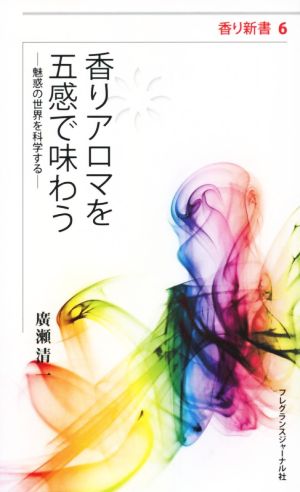 香りアロマを五感で味わう 魅惑の世界を科学する 香り新書6