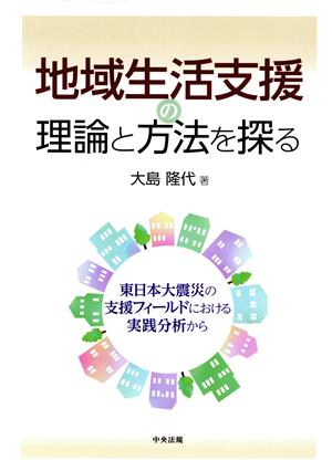 地域生活支援の理論と方法を探る 東日本大震災の支援フィールドにおける実践分析から