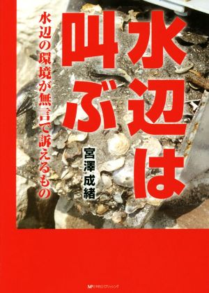 水辺は叫ぶ 水辺の環境が無言で訴えるもの