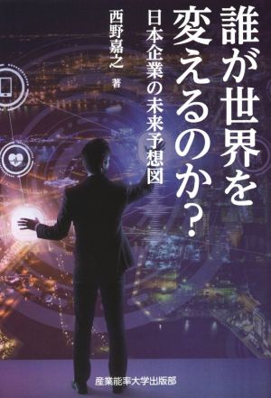 誰が世界を変えるのか？ 日本企業の未来予想図