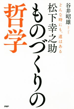 松下幸之助ものづくりの哲学 どんな時にも、道はある