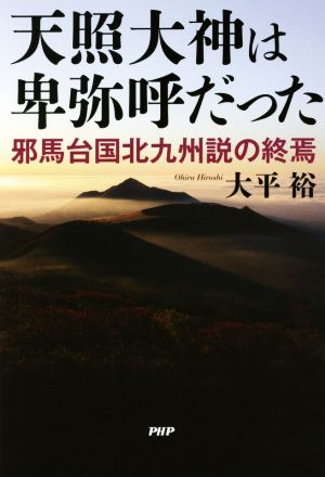 天照大神は卑弥呼だった 邪馬台国北九州説の終焉