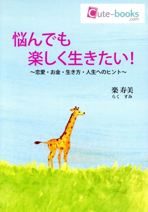 悩んでも楽しく生きたい！ 恋愛・お金・生き方・人生へのヒント Cute-books