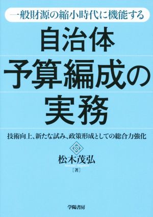 一般財源の縮小時代に機能する 自治体予算編成の実務 技術向上、新たな試み、政策形成としての総合力強化