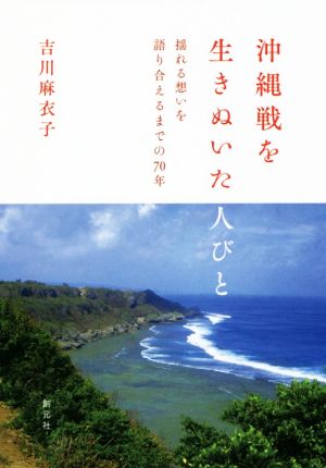 沖縄戦を生きぬいた人びと 揺れる想いを語り合えるまでの70年