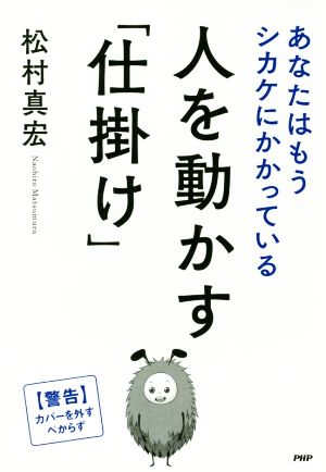 人を動かす「仕掛け」 あなたはもうシカケにかかっている