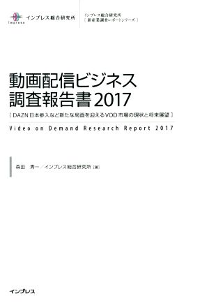 動画配信ビジネス調査報告書(2017)DAZN日本参入など新たな局面を迎えるVOD市場の現状と将来展望インプレス総合研究所[新産業技術レポートシリーズ]