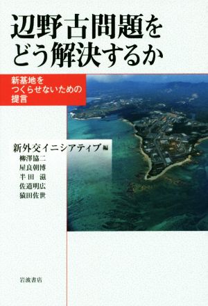 辺野古問題をどう解決するか 新基地をつくらせないための提言