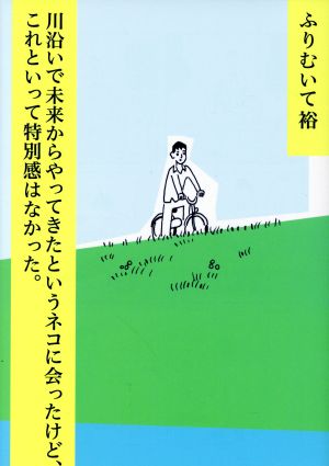 川沿いで未来からやってきたというネコに会ったけど、これといって特別感はなかった。