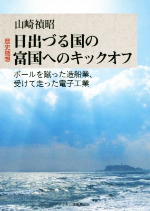 歴史随想 日出づる国の富国へのキックオフ ボールを蹴った造船業、受けて走った電子工業