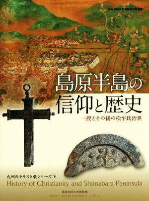 島原半島の信仰と歴史一揆とその後の松平氏治世西南学院大学博物館研究叢書 九州のキリスト教シリーズⅤ