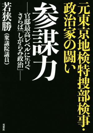 参謀力 元東京地検特捜部検事・政治家の闘い 官邸最高レベルに告ぐさらば「しがらみ政治」