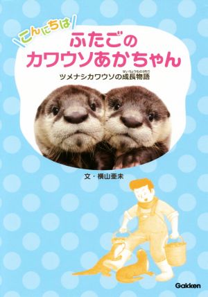 こんにちはふたごのカワウソあかちゃんツメナシカワウソの成長物語動物感動ノンフィクション