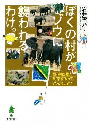 ぼくの村がゾウに襲われるわけ。野生動物と共存するってどんなこと？