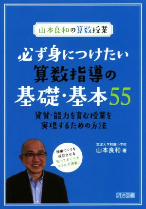 必ず身につけたい算数指導の基礎・基本55 資質・能力を育む授業を実現するための方法 山本良和の算数授業