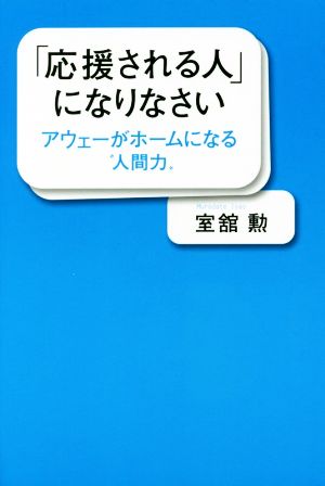 「応援される人」になりなさいアウェーがホームになる“人間力