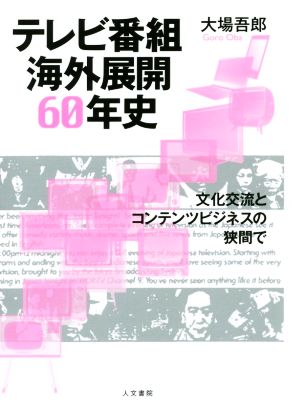 テレビ番組海外展開60年史 文化交流とコンテンツビジネスの狭間で