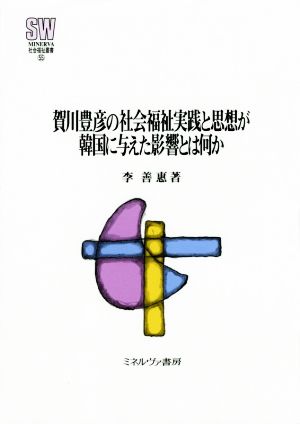 賀川豊彦の社会福祉実践と思想が韓国に与えた影響とは何か MINERVA社会福祉叢書55