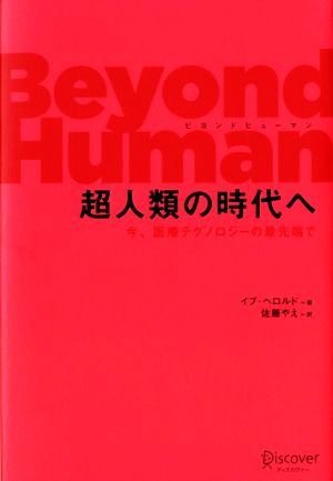 Beyond Human 超人類の時代へ 今、医療テクノロジーの最先端で