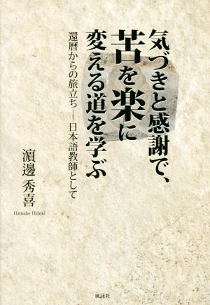 気づきと感謝で、苦を楽に変える道を学ぶ 還暦からの旅立ち 日本語教師として