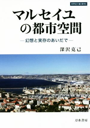 マルセイユの都市空間 幻想と実存のあいだで 世界史の鏡 都市6