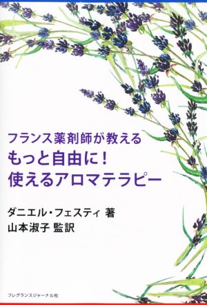 フランス薬剤師が教える もっと自由に！使えるアロマテラピー