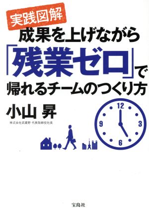 実践図解 成果を上げながら「残業ゼロ」で帰れるチームのつくり方