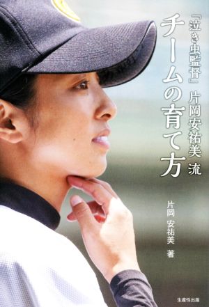 「泣き虫監督」片岡安祐美流チームの育て方