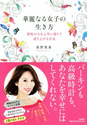 華麗なる女子の生き方 男性の力を上手に借りて成り上がる方法