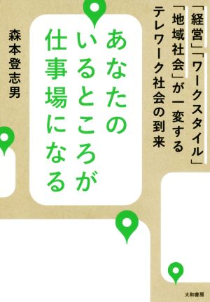 あなたのいるところが仕事場になる 「経営」「ワークスタイル」「地域社会」が一変するテレワーク社会の到来