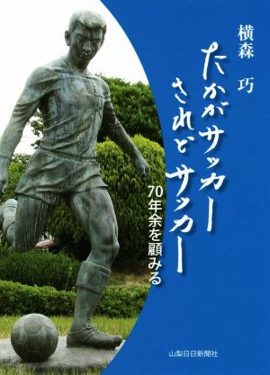 たかがサッカーされどサッカー 70年余を顧みる