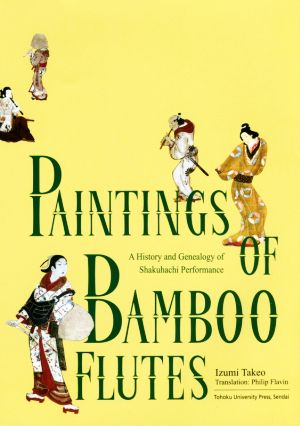 英文 Paintings of Bamboo Flutes:A History and Genealogy of Shakuhachi Performance竹を吹く人々―描かれた尺八奏者の歴史と系譜