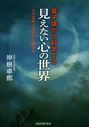 量子論から科学する「見えない心の世界」 心の文明とは何かを極める