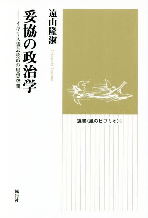 妥協の政治学 イギリス議会政治の思想空間 選書〈風のビブリオ〉5