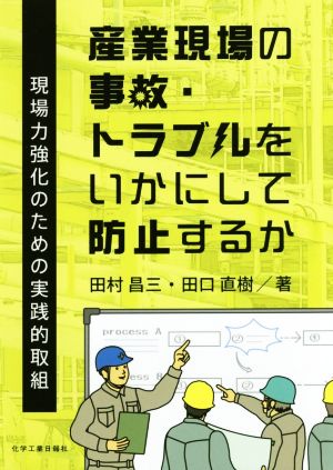 産業現場の事故・トラブルをいかにして防止するか 現場力強化のための実践的取組