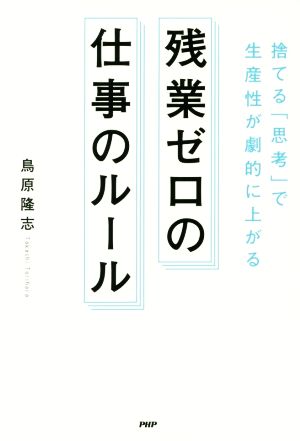 残業ゼロの仕事のルール 捨てる「思考」で生産性が劇的に上がる