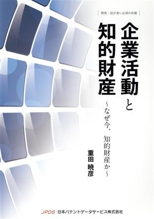 企業活動と知的財産 なぜ今、知的財産か 開発・設計者に必須の知識