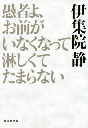 愚者よ、お前がいなくなって淋しくてたまらない 集英社文庫