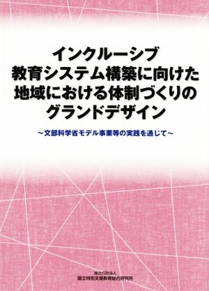 インクルーシブ教育システム構築に向けた地域における体制づくりのグランドデザイン ～文部科学省モデル事業等の実践を通じて～