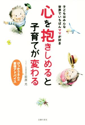 心を抱きしめると子育てが変わる 子どもはみんな世界でいちばんママが好き ぴっかりさんの愛情アドバイス