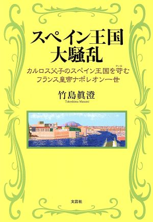 スペイン王国大騒乱 カルロス父子のスペイン王国を苛むフランス皇帝ナポレオン一世